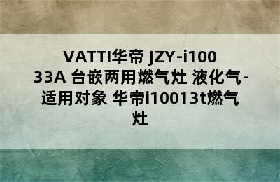 VATTI华帝 JZY-i10033A 台嵌两用燃气灶 液化气-适用对象 华帝i10013t燃气灶